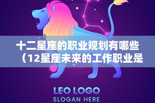 十二星座的职业规划有哪些（12星座未来的工作职业是什么）