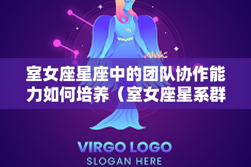 室女座星座中的团队协作能力如何培养（室女座星系群）