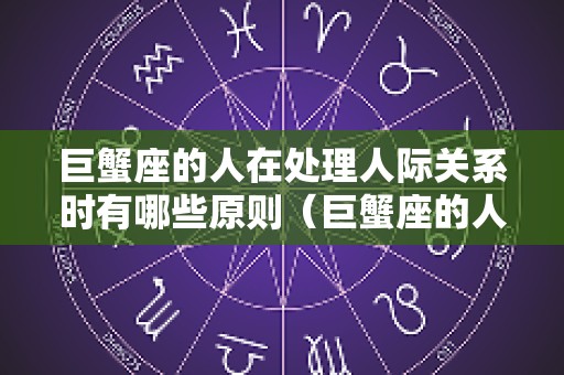 巨蟹座的人在处理人际关系时有哪些原则（巨蟹座的人际交往能力）