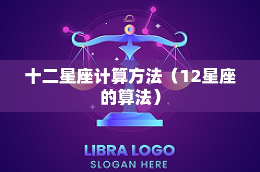 十二星座计算方法（12星座的算法）