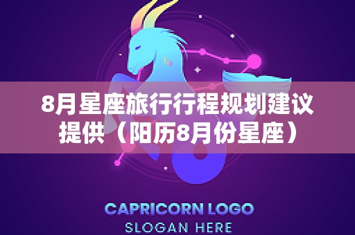 8月星座旅行行程规划建议提供（阳历8月份星座）