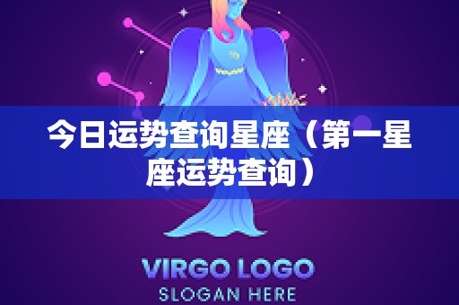 今日运势查询星座（第一星座运势查询）