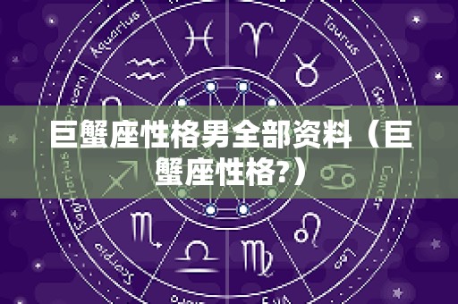 巨蟹座性格男全部资料（巨蟹座性格?）