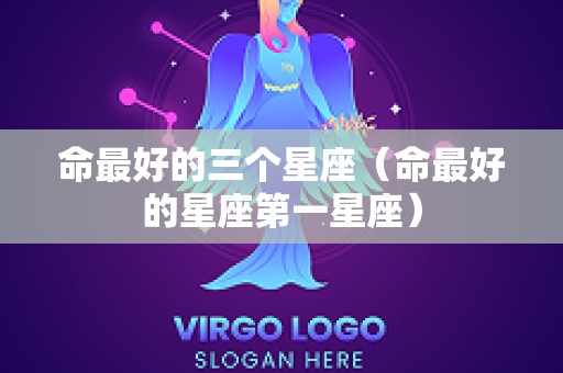 命最好的三个星座（命最好的星座第一星座）