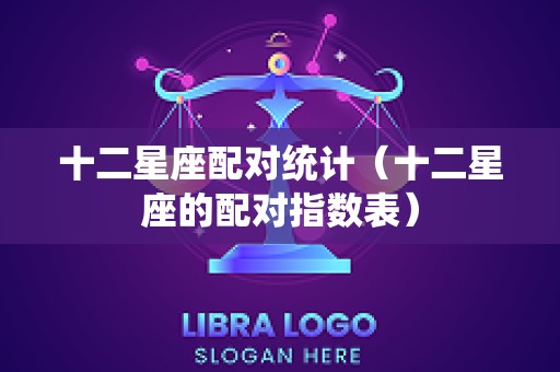 十二星座配对统计（十二星座的配对指数表）