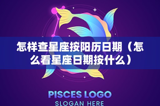 怎样查星座按阳历日期（怎么看星座日期按什么）