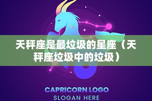 天秤座是最垃圾的星座（天秤座垃圾中的垃圾）