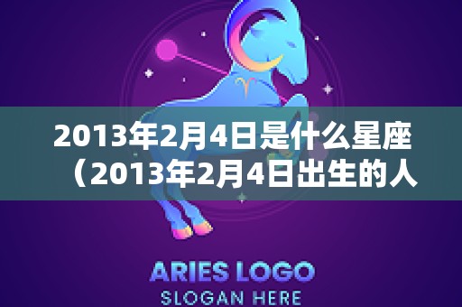 2013年2月4日是什么星座（2013年2月4日出生的人是什么命）