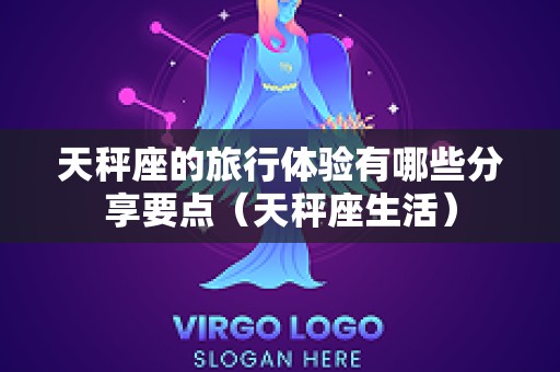 天秤座的旅行体验有哪些分享要点（天秤座生活）