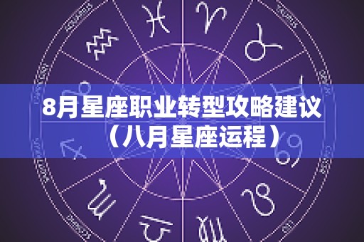 8月星座职业转型攻略建议（八月星座运程）