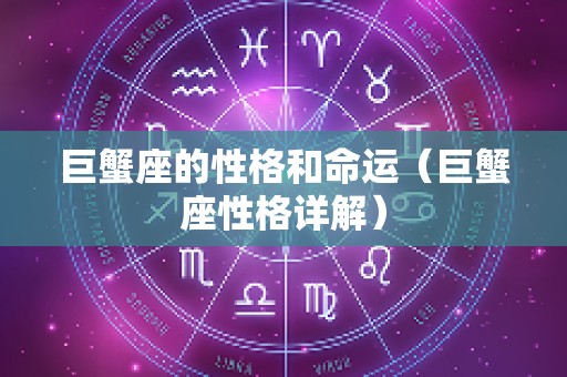 巨蟹座的性格和命运（巨蟹座性格详解）