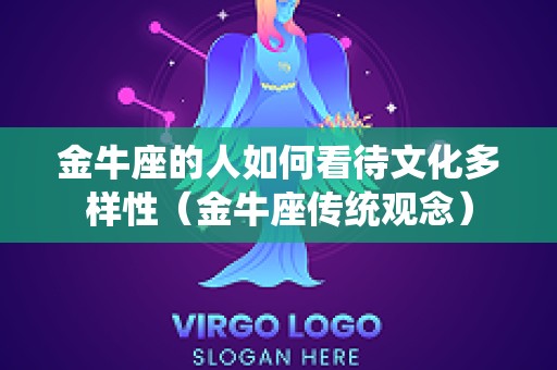 金牛座的人如何看待文化多样性（金牛座传统观念）