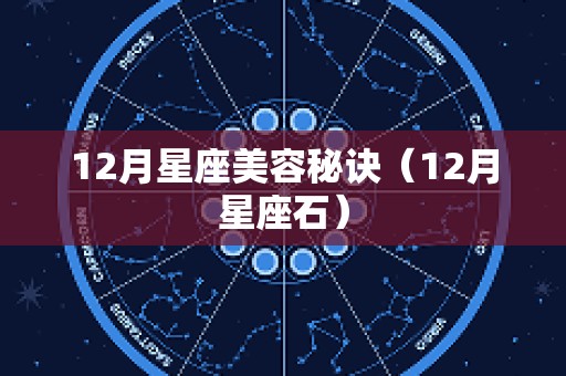 12月星座美容秘诀（12月星座石）