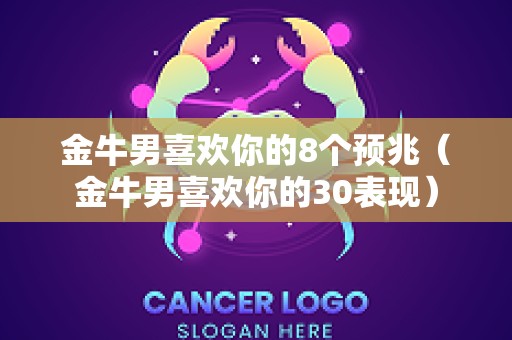 金牛男喜欢你的8个预兆（金牛男喜欢你的30表现）