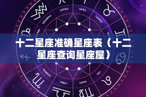 十二星座准确星座表（十二星座查询星座屋）