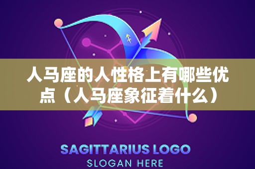 人马座的人性格上有哪些优点（人马座象征着什么）