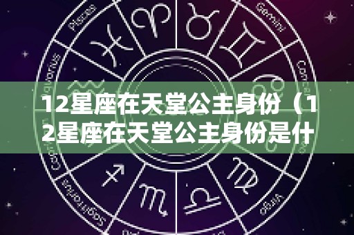 12星座在天堂公主身份（12星座在天堂公主身份是什么）