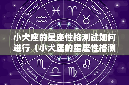 小犬座的星座性格测试如何进行（小犬座的星座性格测试如何进行）