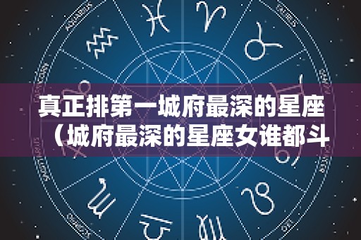 真正排第一城府最深的星座（城府最深的星座女谁都斗不过）