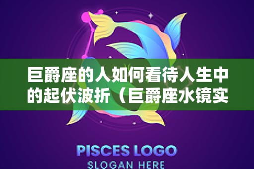 巨爵座的人如何看待人生中的起伏波折（巨爵座水镜实力）