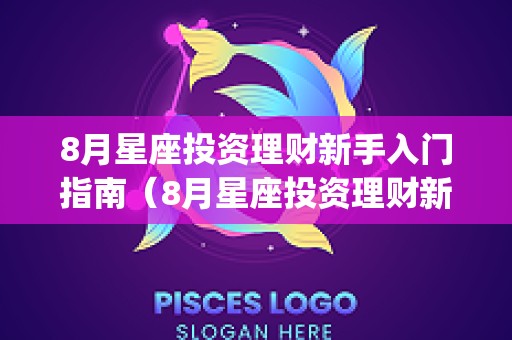 8月星座投资理财新手入门指南（8月星座投资理财新手入门指南pdf）