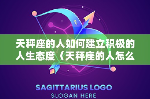 天秤座的人如何建立积极的人生态度（天秤座的人怎么谈恋爱）