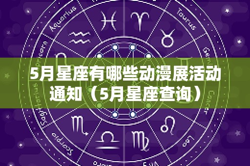 5月星座有哪些动漫展活动通知（5月星座查询）