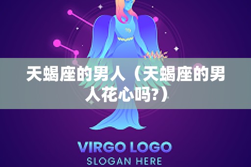 天蝎座的男人（天蝎座的男人花心吗?）
