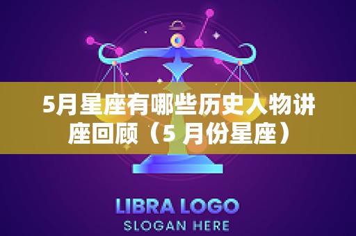 5月星座有哪些历史人物讲座回顾（5 月份星座）