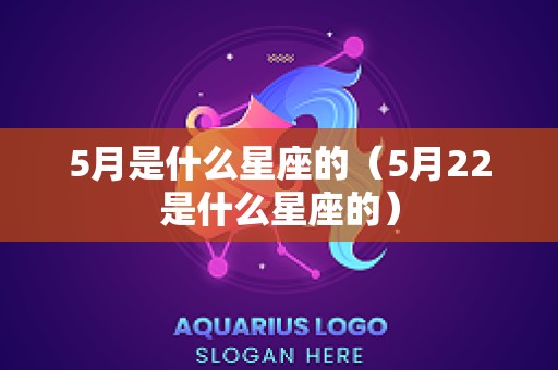 5月是什么星座的（5月22是什么星座的）