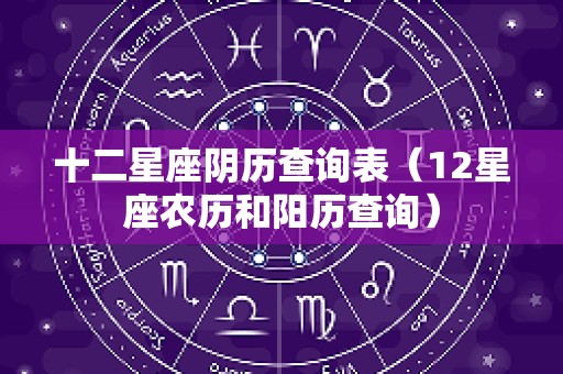 十二星座阴历查询表（12星座农历和阳历查询）