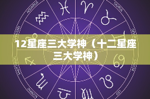 12星座三大学神（十二星座三大学神）