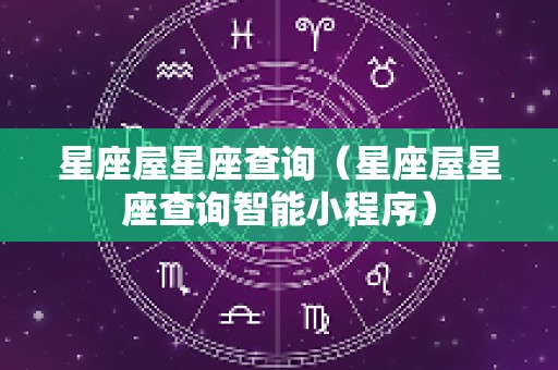 星座屋星座查询（星座屋星座查询智能小程序）
