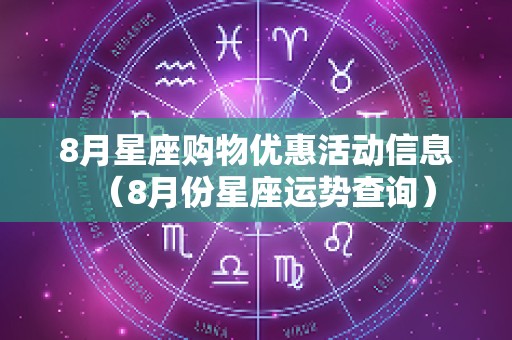 8月星座购物优惠活动信息（8月份星座运势查询）