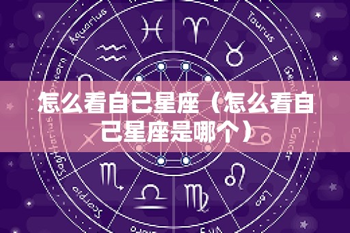怎么看自己星座（怎么看自己星座是哪个）