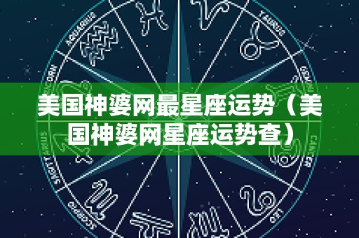 美国神婆网最星座运势（美国神婆网星座运势查）