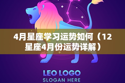 4月星座学习运势如何（12星座4月份运势详解）