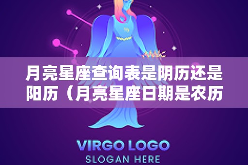 月亮星座查询表是阴历还是阳历（月亮星座日期是农历还是阳历）