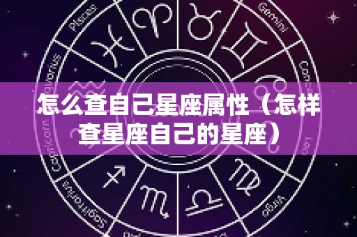 怎么查自己星座属性（怎样查星座自己的星座）