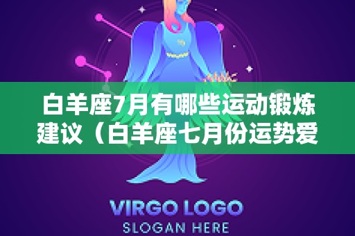 白羊座7月有哪些运动锻炼建议（白羊座七月份运势爱情）