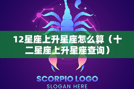 12星座上升星座怎么算（十二星座上升星座查询）