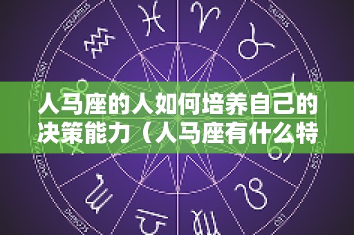 人马座的人如何培养自己的决策能力（人马座有什么特点）