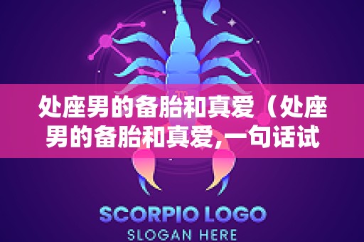 处座男的备胎和真爱（处座男的备胎和真爱,一句话试探女生喜欢你）