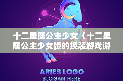 十二星座公主少女（十二星座公主少女版的换装游戏游戏怎么怎么做）
