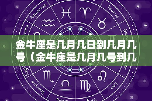 金牛座是几月几日到几月几号（金牛座是几月几号到几月几号出生的）