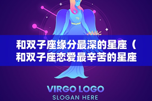 和双子座缘分最深的星座（和双子座恋爱最辛苦的星座）