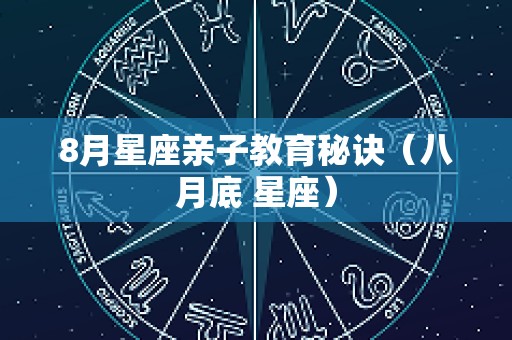 8月星座亲子教育秘诀（八月底 星座）