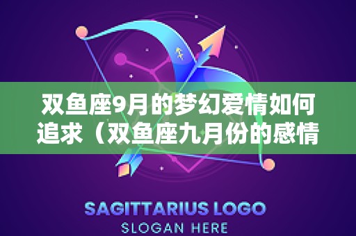 双鱼座9月的梦幻爱情如何追求（双鱼座九月份的感情运势）