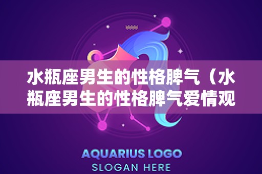 水瓶座男生的性格脾气（水瓶座男生的性格脾气爱情观）
