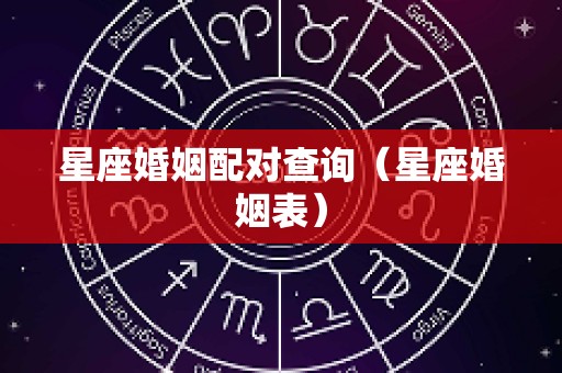 星座婚姻配对查询（星座婚姻表）